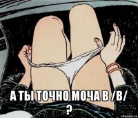  а ты точно моча в /b/ ?