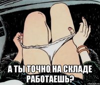  а ты точно на складе работаешь?