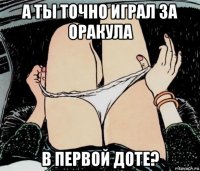 а ты точно играл за оракула в первой доте?