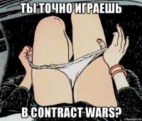 ты точно играешь в contract wars?