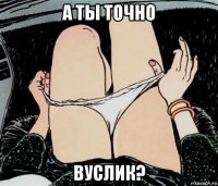 а ты точно вуслик?