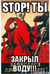 STOP! ТЫ Закрыл воду!!!