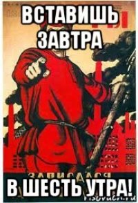 вставишь завтра в шесть утра!