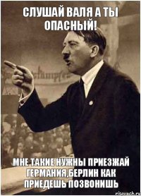 Слушай валя а ты опасный! Мне такие нужны приезжай Германия,Берлин как приедешь позвонишь