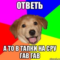 ответь а то в тапки на сру ГАВ ГАВ