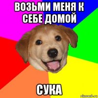 Возьми меня к себе домой СУКА