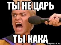 ты не царь ты кака