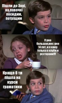 Пішли до Зорі, на лавочкі посидим, потріщим Я уже бальшая,мнє уже 14 лет, и я хажу толька в клуби и рєстарани!!! Краще б ти пішла на курси граматики