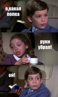 о,какая попка руки убрал! ой!