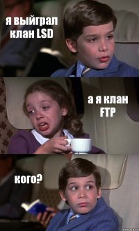 я выйграл клан LSD а я клан FTP кого?