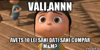 Vali,annn Avets 10 lei sani dati sani cumpar m&m?