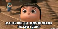  ay allah goresen ramalmi menden cox seven vaar?