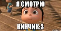 я смотрю кинчик:3