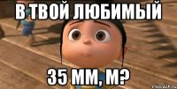 в твой любимый 35 мм, м?