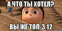 А что ты хотел? вы же ТОП-3.12