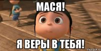 Мася! Я веры в тебя!