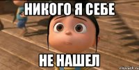 никого я себе не нашел