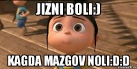 Jizni boli:) Kagda mazgov noli:D:D