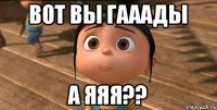 вот вы гааады а яяя??