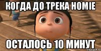 Когда до трека Homie осталось 10 минут