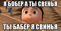 я бобер а ты свенья ты бабер я свинья