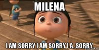 Milena I am sorry I am sorry I a. Sorry