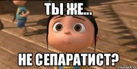 Ты же... Не сепаратист?