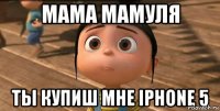 мама мамуля ты купиш мне iPhone 5