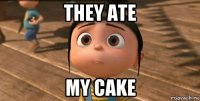 they ate my cake