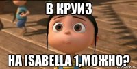 в круиз на isabella 1,можно?