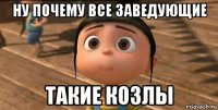 ну почему все заведующие такие козлы