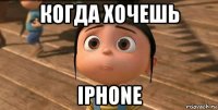 когда хочешь iphone