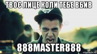 твоє лице коли тебе вбив 888master888