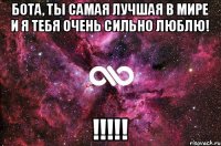 бота, ты самая лучшая в мире и я тебя очень сильно люблю! !!!!!