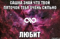 Сашка знай что твой пяточок тебя очень сильно ЛюБиТ