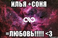 ИЛЬЯ +СОНЯ =ЛЮБОВЬ!!!!! <3