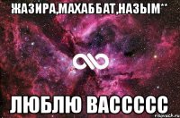 жазира,махаббат,назым** люблю вассссс