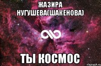 Жазира Нугушева(шакенова) Ты космос