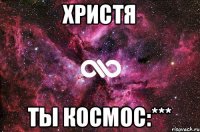 ХРИСТЯ ТЫ КОСМОС:***