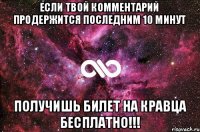 если твой комментарий продержится последним 10 минут получишь билет на Кравца бесплатно!!!