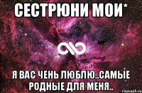 Сестрюни мои* я вас чень люблю..самые родные для меня..