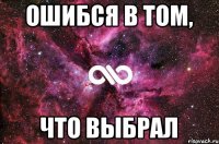 ошибся в том, что выбрал