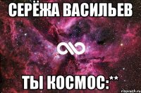 Серёжа Васильев Ты космос:**