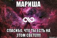 Мариша Спасибо, что ты есть на этом свете!!!!