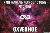 Имя Жанель реткое потому что она Охуенное