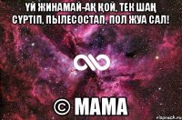 Үй жинамай-ақ қой, тек шаң сүртіп, пылесостап, пол жуа сал! © Мама