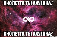 Виолетта ты ахуенна:* Виолетта ты ахуенна:*