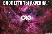 Виолетта ты ахуенна:* 