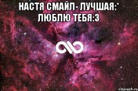 Настя Смайл- лучшая:* Люблю тебя:3 