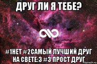 Друг ли я тебе? #1Нет #2Самый лучший друг на свете:3 #3 прост друг